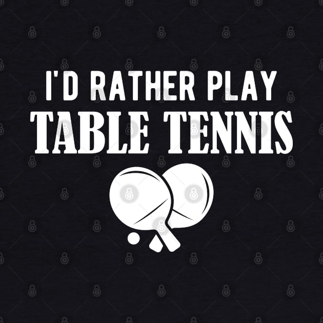 Table Tennis - I'd rather play table tennis w by KC Happy Shop